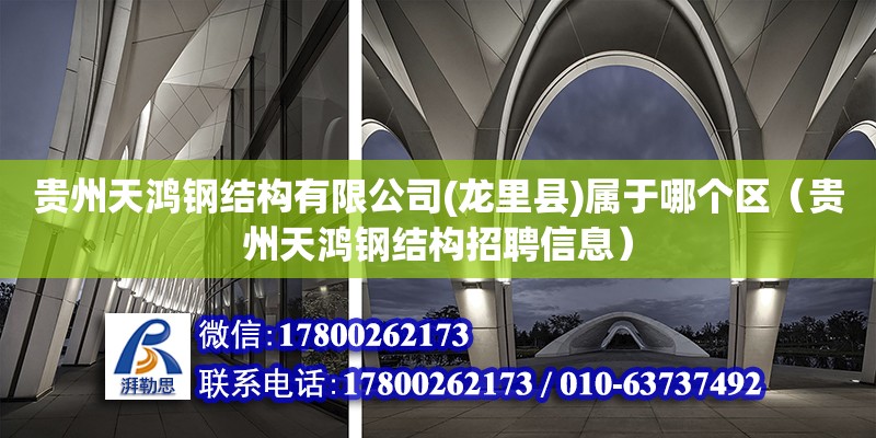 贵州天鸿钢结构有限公司(龙里县)属于哪个区（贵州天鸿钢结构招聘信息）