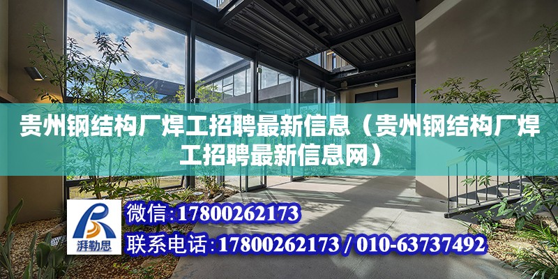 贵州钢结构厂焊工招聘最新信息（贵州钢结构厂焊工招聘最新信息网）