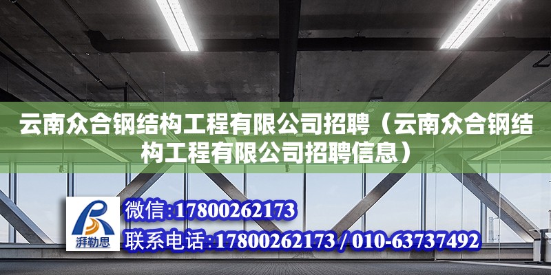 云南众合钢结构工程有限公司招聘（云南众合钢结构工程有限公司招聘信息）