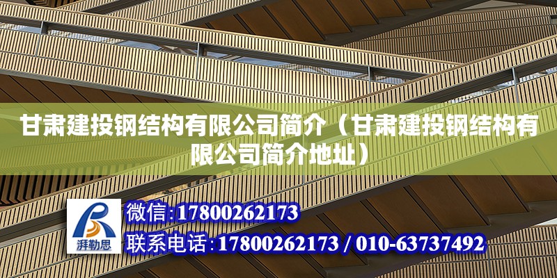 甘肃建投钢结构有限公司简介（甘肃建投钢结构有限公司简介地址）