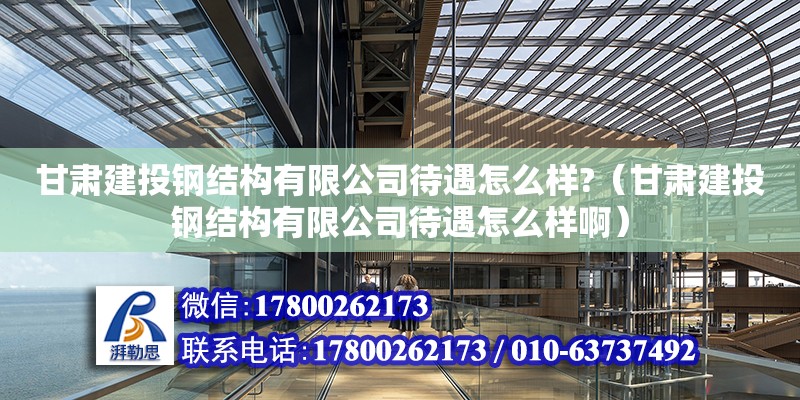 甘肃建投钢结构有限公司待遇怎么样?（甘肃建投钢结构有限公司待遇怎么样啊） 结构工业钢结构施工