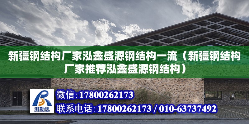 新疆钢结构厂家泓鑫盛源钢结构一流（新疆钢结构厂家推荐泓鑫盛源钢结构）