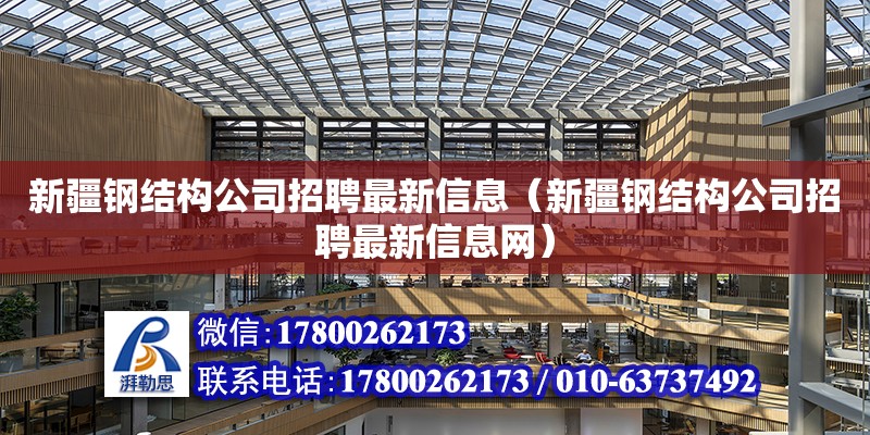 新疆钢结构公司招聘最新信息（新疆钢结构公司招聘最新信息网）