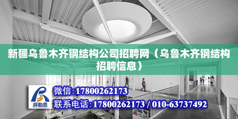 新疆乌鲁木齐钢结构公司招聘网（乌鲁木齐钢结构招聘信息）