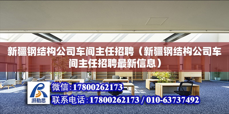 新疆钢结构公司车间主任招聘（新疆钢结构公司车间主任招聘最新信息）