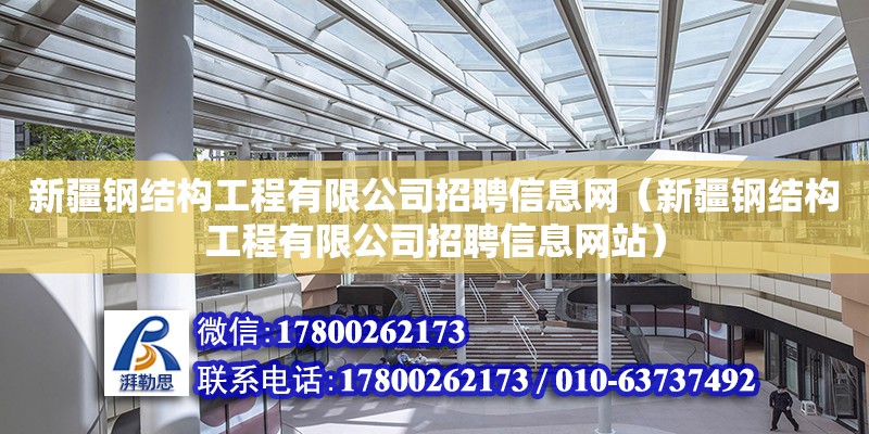 新疆钢结构工程有限公司招聘信息网（新疆钢结构工程有限公司招聘信息网站）