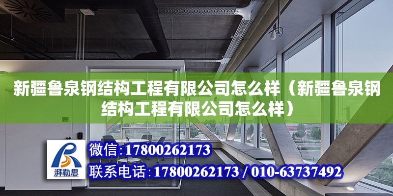 新疆鲁泉钢结构工程有限公司怎么样（新疆鲁泉钢结构工程有限公司怎么样） 结构框架施工