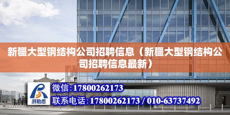 新疆大型钢结构公司招聘信息（新疆大型钢结构公司招聘信息最新）