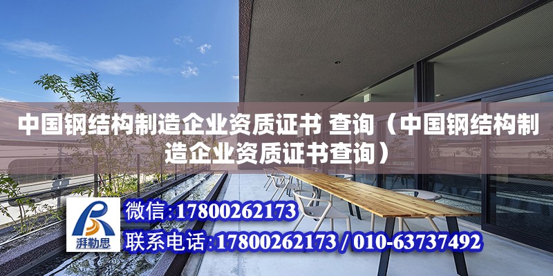 中国钢结构制造企业资质证书 查询（中国钢结构制造企业资质证书查询）