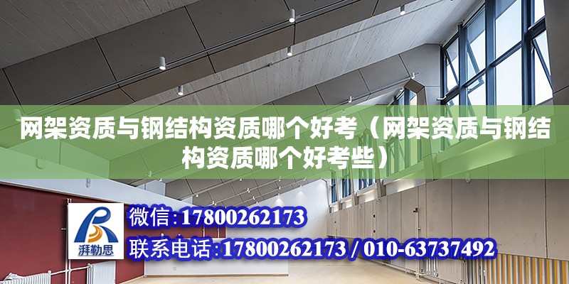 网架资质与钢结构资质哪个好考（网架资质与钢结构资质哪个好考些）