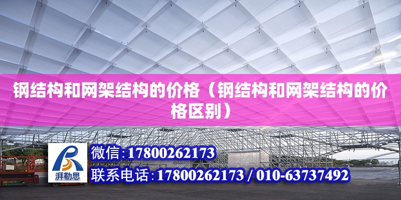 钢结构和网架结构的价格（钢结构和网架结构的价格区别）