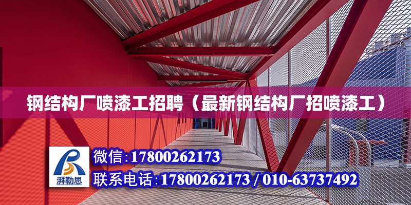 钢结构厂喷漆工招聘（最新钢结构厂招喷漆工） 钢结构门式钢架施工