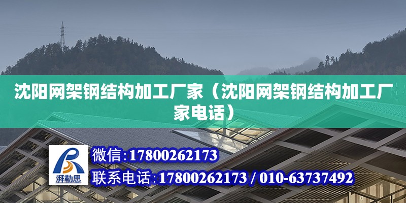 沈阳网架钢结构加工厂家（沈阳网架钢结构加工厂家电话）