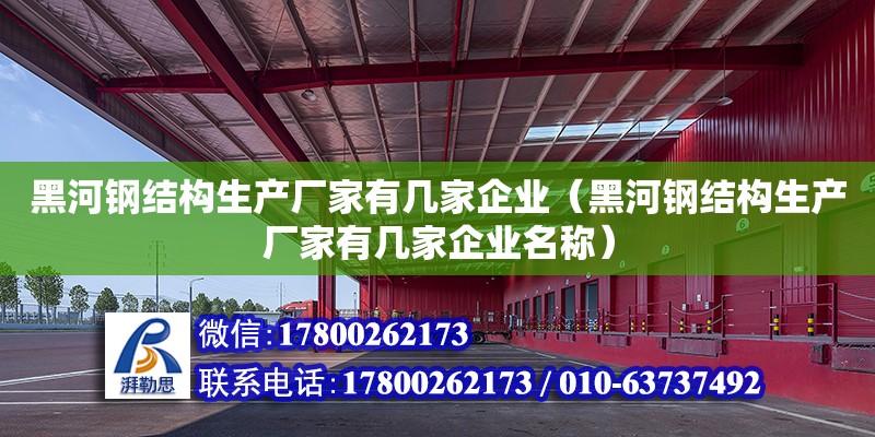 黑河钢结构生产厂家有几家企业（黑河钢结构生产厂家有几家企业名称）