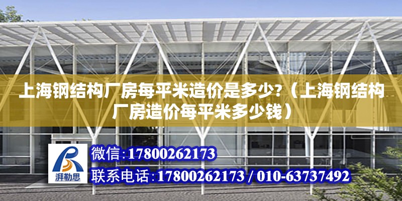 上海钢结构厂房每平米造价是多少?（上海钢结构厂房造价每平米多少钱）