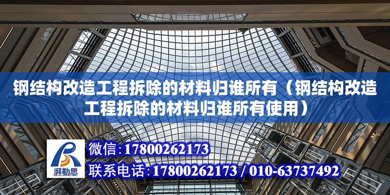 钢结构改造工程拆除的材料归谁所有（钢结构改造工程拆除的材料归谁所有使用）