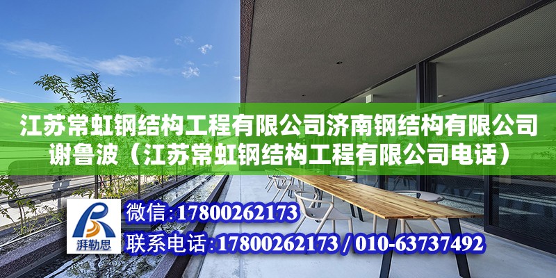 江苏常虹钢结构工程有限公司济南钢结构有限公司谢鲁波（江苏常虹钢结构工程有限公司电话）