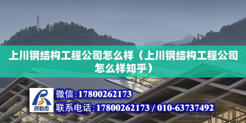 上川钢结构工程公司怎么样（上川钢结构工程公司怎么样知乎）