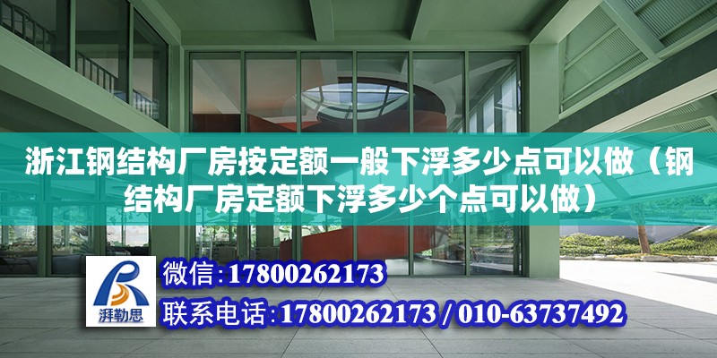 浙江钢结构厂房按定额一般下浮多少点可以做（钢结构厂房定额下浮多少个点可以做）