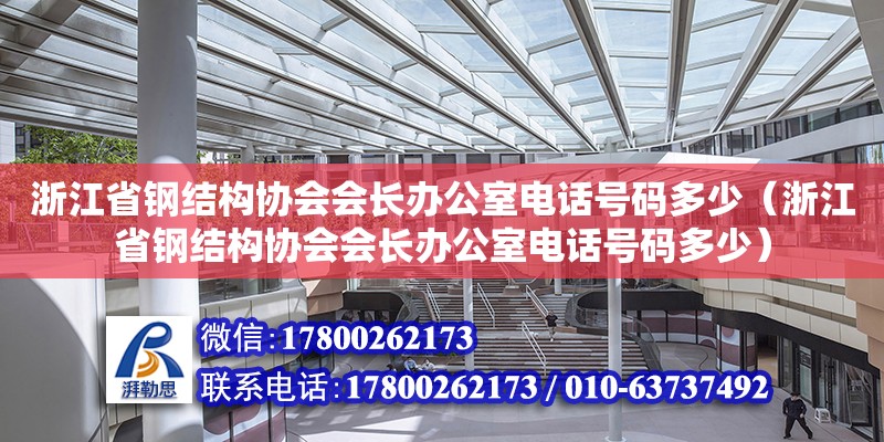 浙江省钢结构协会会长办公室电话号码多少（浙江省钢结构协会会长办公室电话号码多少）