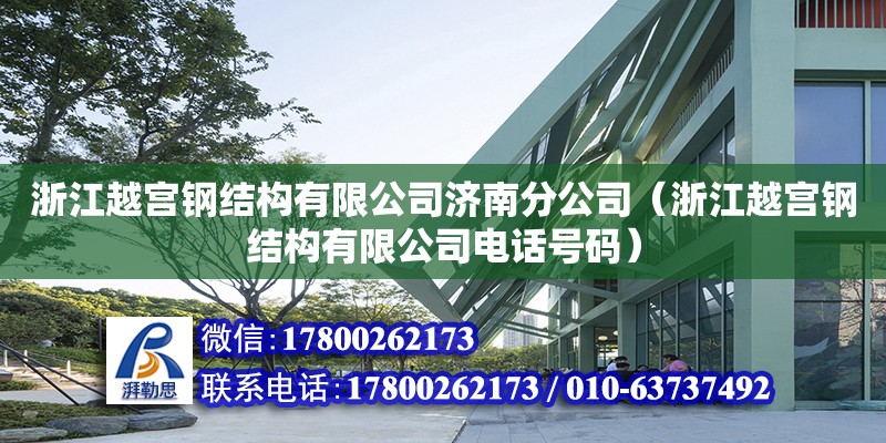 浙江越宫钢结构有限公司济南分公司（浙江越宫钢结构有限公司电话号码）