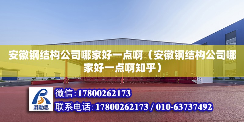 安徽钢结构公司哪家好一点啊（安徽钢结构公司哪家好一点啊知乎）