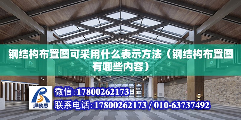 钢结构布置图可采用什么表示方法（钢结构布置图有哪些内容） 建筑效果图设计