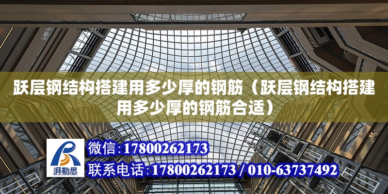 跃层钢结构搭建用多少厚的钢筋（跃层钢结构搭建用多少厚的钢筋合适）