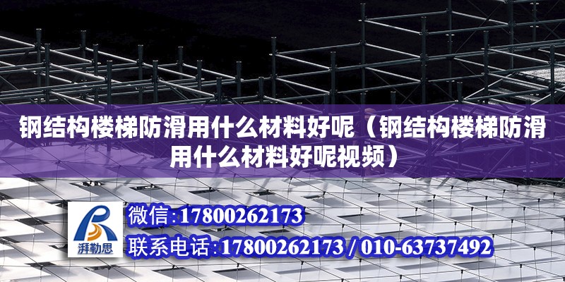 钢结构楼梯防滑用什么材料好呢（钢结构楼梯防滑用什么材料好呢视频）