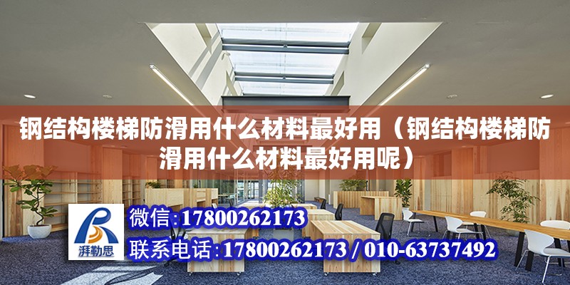 钢结构楼梯防滑用什么材料最好用（钢结构楼梯防滑用什么材料最好用呢）