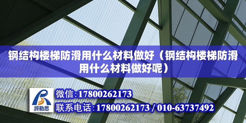 钢结构楼梯防滑用什么材料做好（钢结构楼梯防滑用什么材料做好呢）