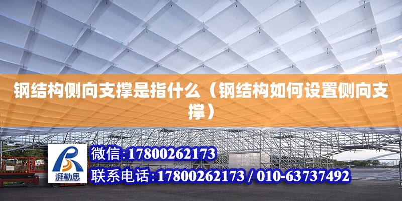 钢结构侧向支撑是指什么（钢结构如何设置侧向支撑）