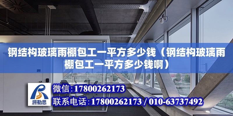 钢结构玻璃雨棚包工一平方多少钱（钢结构玻璃雨棚包工一平方多少钱啊） 钢结构桁架施工