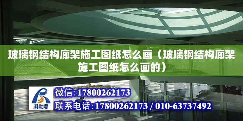 玻璃钢结构廊架施工图纸怎么画（玻璃钢结构廊架施工图纸怎么画的） 钢结构蹦极施工