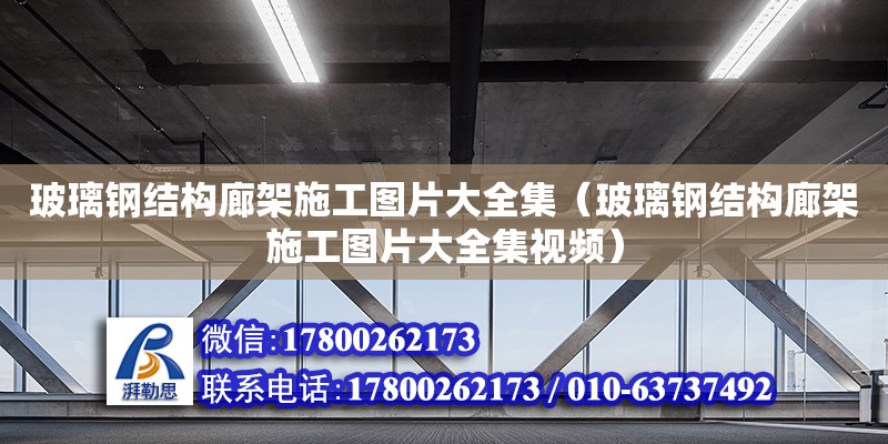 玻璃钢结构廊架施工图片大全集（玻璃钢结构廊架施工图片大全集视频）