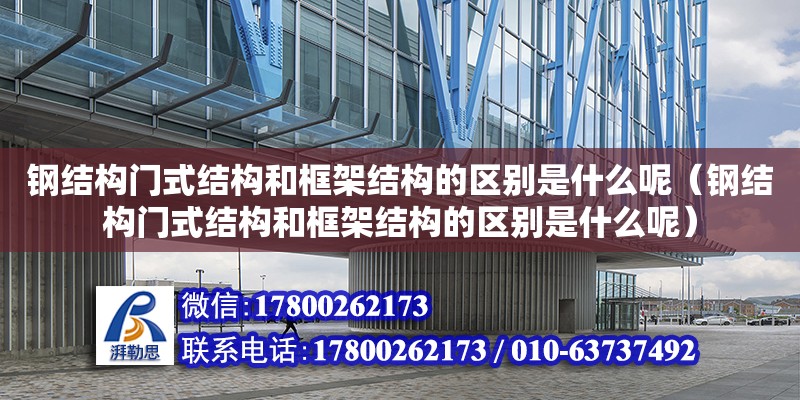 钢结构门式结构和框架结构的区别是什么呢（钢结构门式结构和框架结构的区别是什么呢）