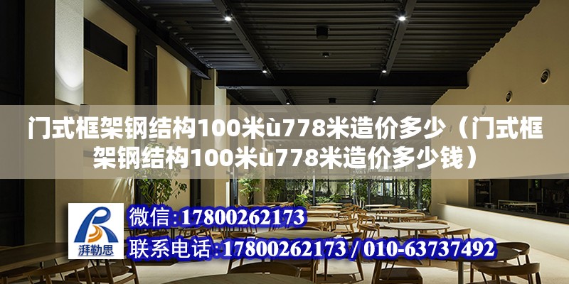 门式框架钢结构100米ù778米造价多少（门式框架钢结构100米ù778米造价多少钱）