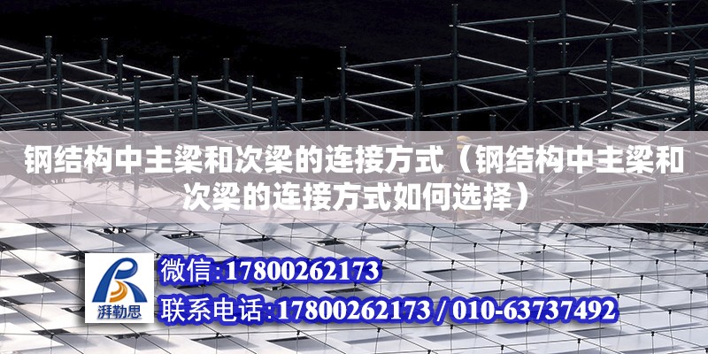 钢结构中主梁和次梁的连接方式（钢结构中主梁和次梁的连接方式如何选择）