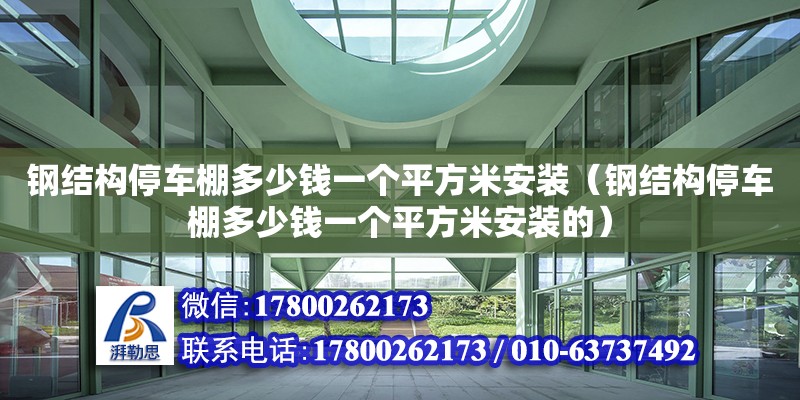 钢结构停车棚多少钱一个平方米安装（钢结构停车棚多少钱一个平方米安装的） 钢结构门式钢架施工