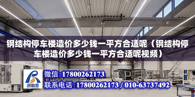 钢结构停车楼造价多少钱一平方合适呢（钢结构停车楼造价多少钱一平方合适呢视频）