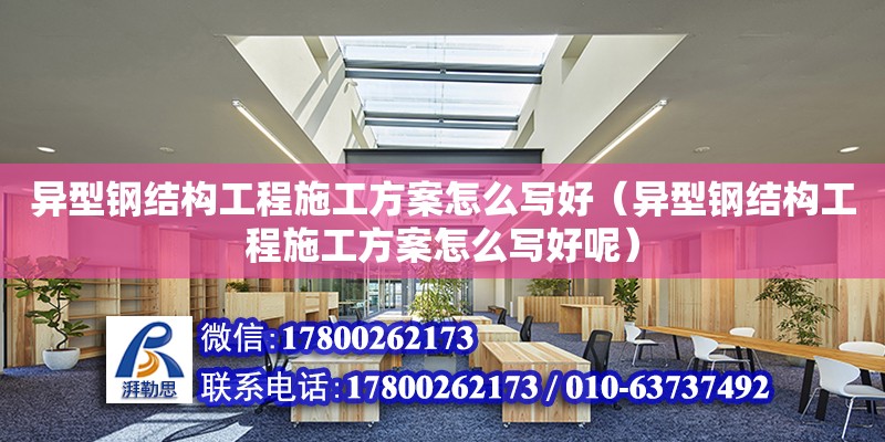 异型钢结构工程施工方案怎么写好（异型钢结构工程施工方案怎么写好呢）