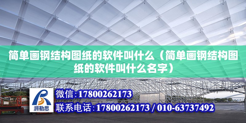 简单画钢结构图纸的软件叫什么（简单画钢结构图纸的软件叫什么名字） 结构框架设计