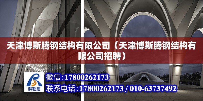 天津博斯腾钢结构有限公司（天津博斯腾钢结构有限公司招聘） 全国钢结构厂