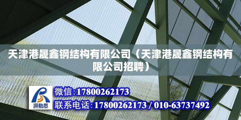 天津港晟鑫钢结构有限公司（天津港晟鑫钢结构有限公司招聘） 全国钢结构厂