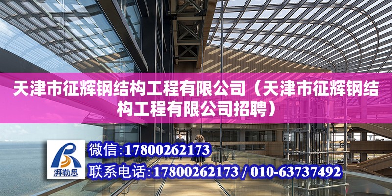 天津市征辉钢结构工程有限公司（天津市征辉钢结构工程有限公司招聘） 全国钢结构厂