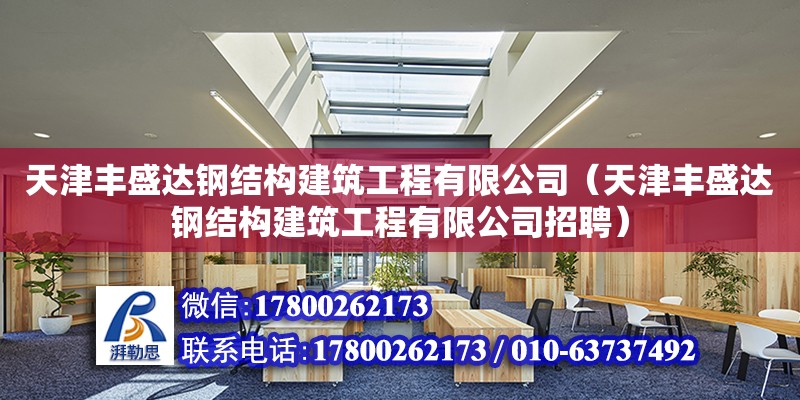 天津丰盛达钢结构建筑工程有限公司（天津丰盛达钢结构建筑工程有限公司招聘）