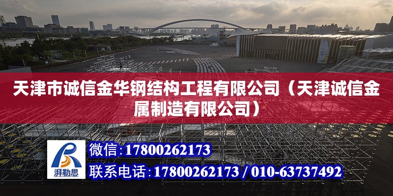 天津市诚信金华钢结构工程有限公司（天津诚信金属制造有限公司） 全国钢结构厂