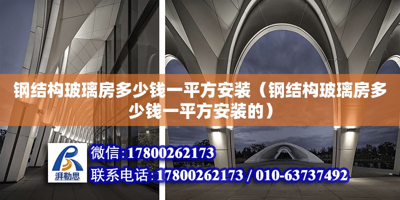 钢结构玻璃房多少钱一平方安装（钢结构玻璃房多少钱一平方安装的）