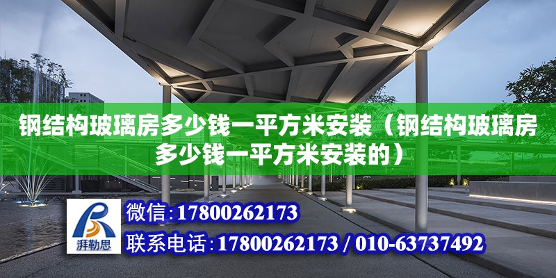 钢结构玻璃房多少钱一平方米安装（钢结构玻璃房多少钱一平方米安装的）