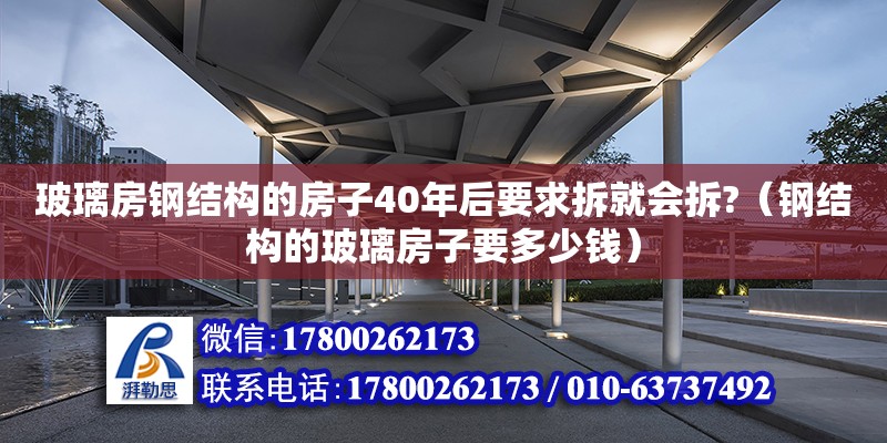 玻璃房钢结构的房子40年后要求拆就会拆?（钢结构的玻璃房子要多少钱）